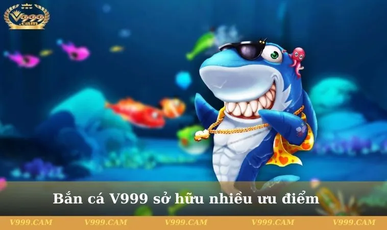 Bắn cá V999 có nhiều ưu điểm